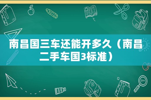 南昌國三車還能開多久（南昌二手車國3標準）
