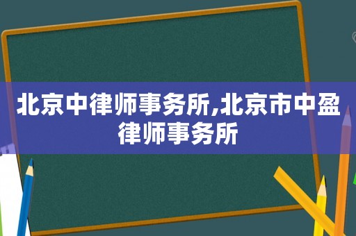 北京中律師事務所,北京市中盈律師事務所