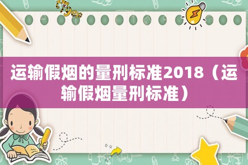 運輸假煙的量刑標準2018（運輸假煙量刑標準）