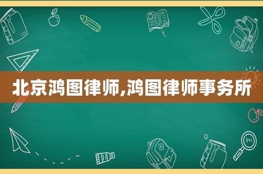 北京鴻圖律師,鴻圖律師事務(wù)所