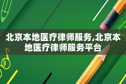 北京本地醫(yī)療律師服務(wù),北京本地醫(yī)療律師服務(wù)平臺