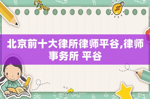 北京前十大律所律師平谷,律師事務所 平谷