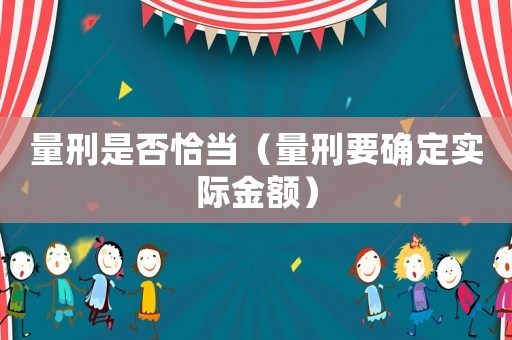 量刑是否恰當(dāng)（量刑要確定實(shí)際金額）