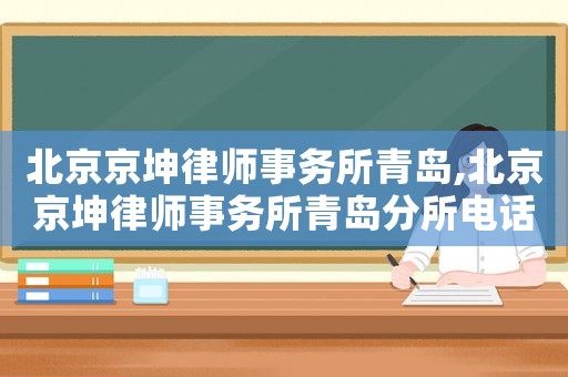 北京京坤律師事務所青島,北京京坤律師事務所青島分所電話
