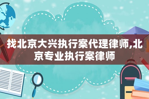 找北京大興執行案代理律師,北京專業執行案律師