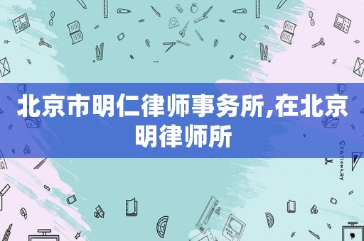 北京市明仁律師事務(wù)所,在北京明律師所