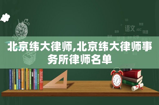北京緯大律師,北京緯大律師事務所律師名單