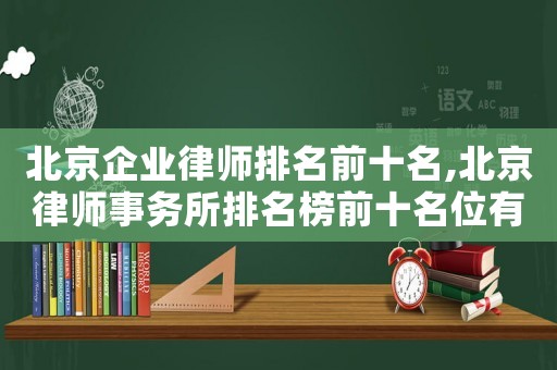 北京企業律師排名前十名,北京律師事務所排名榜前十名位有哪些