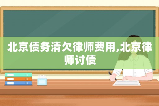 北京債務(wù)清欠律師費(fèi)用,北京律師討債