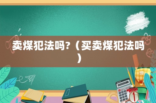 賣煤犯法嗎?（買賣煤犯法嗎）