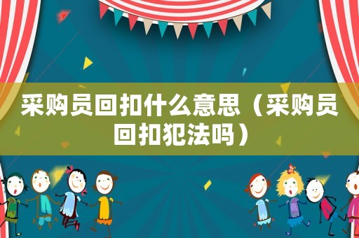 采購員回扣什么意思（采購員回扣犯法嗎）