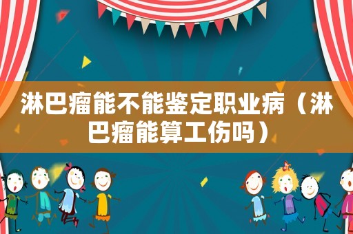淋巴瘤能不能鑒定職業?。馨土瞿芩愎麊幔? title=