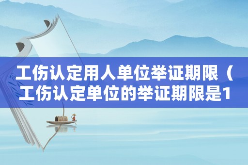 工傷認定用人單位舉證期限（工傷認定單位的舉證期限是1個月）