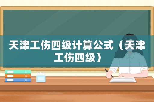 天津工傷四級計算公式（天津工傷四級）