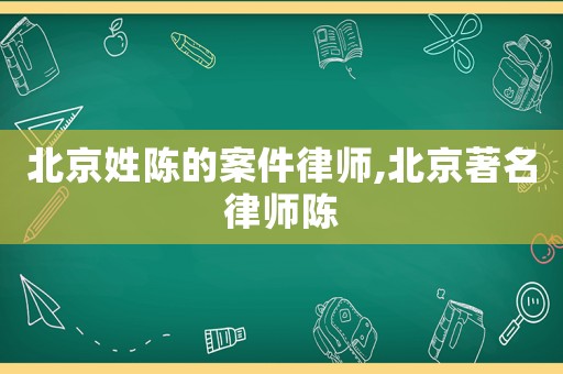 北京姓陳的案件律師,北京著名律師陳