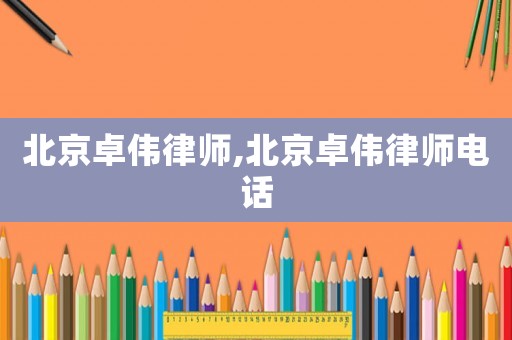 北京卓偉律師,北京卓偉律師電話