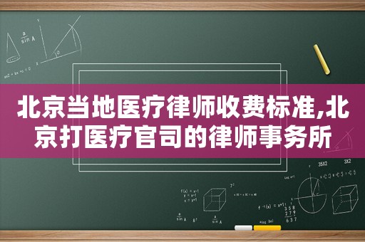 北京當地醫療律師收費標準,北京打醫療官司的律師事務所