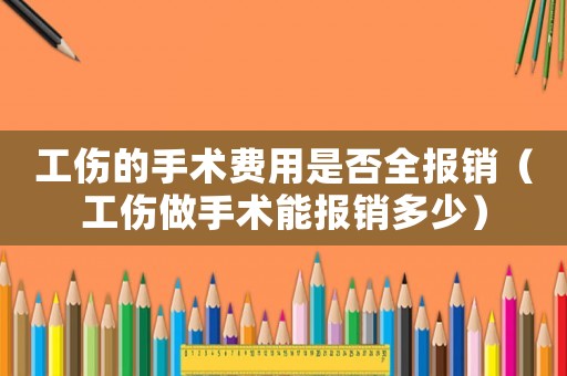 工傷的手術費用是否全報銷（工傷做手術能報銷多少）
