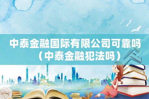 中泰金融國際有限公司可靠嗎（中泰金融犯法嗎）