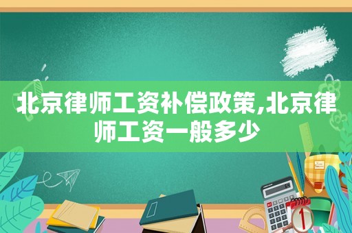 北京律師工資補償政策,北京律師工資一般多少