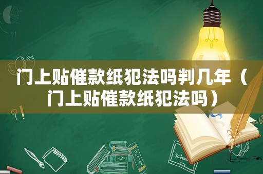 門(mén)上貼催款紙犯法嗎判幾年（門(mén)上貼催款紙犯法嗎）