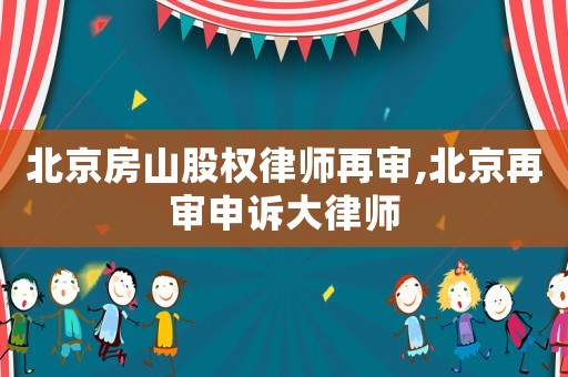 北京房山股權(quán)律師再審,北京再審申訴大律師