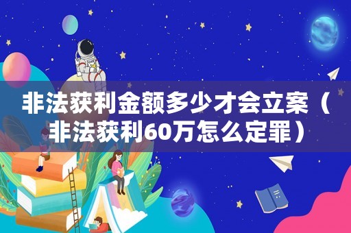 非法獲利金額多少才會立案（非法獲利60萬怎么定罪）