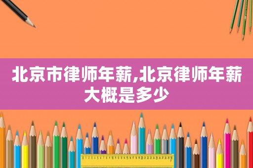 北京市律師年薪,北京律師年薪大概是多少