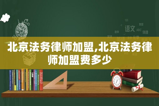 北京法務(wù)律師加盟,北京法務(wù)律師加盟費(fèi)多少