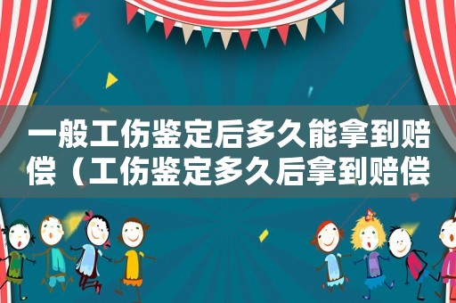 一般工傷鑒定后多久能拿到賠償（工傷鑒定多久后拿到賠償）