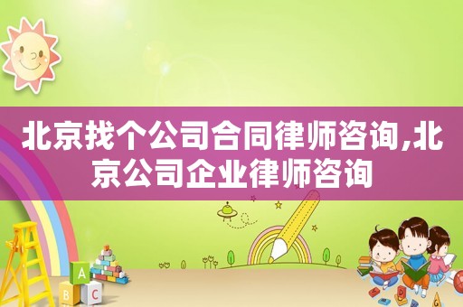 北京找個公司合同律師咨詢,北京公司企業律師咨詢