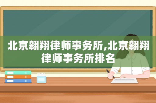 北京翱翔律師事務(wù)所,北京翱翔律師事務(wù)所排名