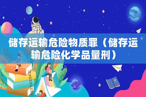 儲存運輸危險物質罪（儲存運輸危險化學品量刑）
