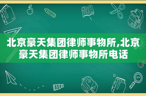 北京豪天集團律師事物所,北京豪天集團律師事物所電話