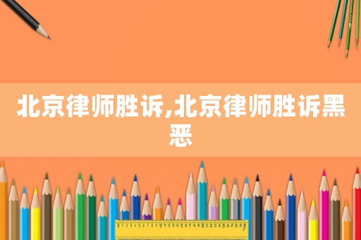 北京律師勝訴,北京律師勝訴黑惡