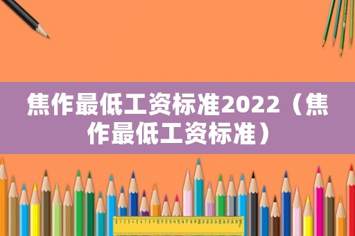 焦作最低工資標準2022（焦作最低工資標準）