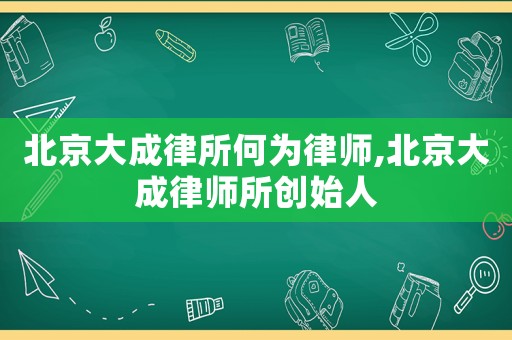 北京大成律所何為律師,北京大成律師所創始人