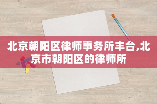 北京朝陽區律師事務所豐臺,北京市朝陽區的律師所