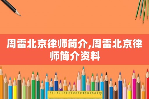 周雷北京律師簡介,周雷北京律師簡介資料