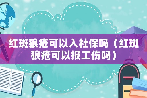紅斑狼瘡可以入社保嗎（紅斑狼瘡可以報工傷嗎）