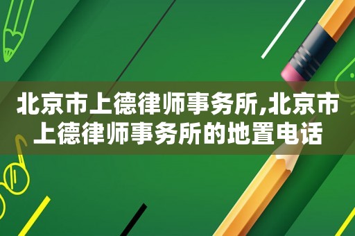 北京市上德律師事務(wù)所,北京市上德律師事務(wù)所的地置電話(huà)