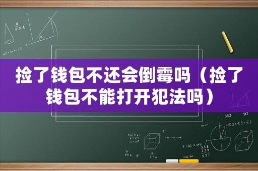 撿了錢包不還會倒霉嗎（撿了錢包不能打開犯法嗎）