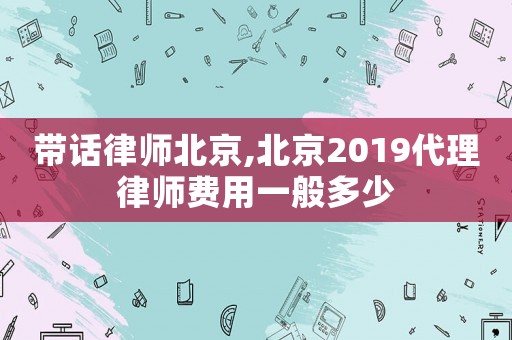帶話律師北京,北京2019代理律師費(fèi)用一般多少