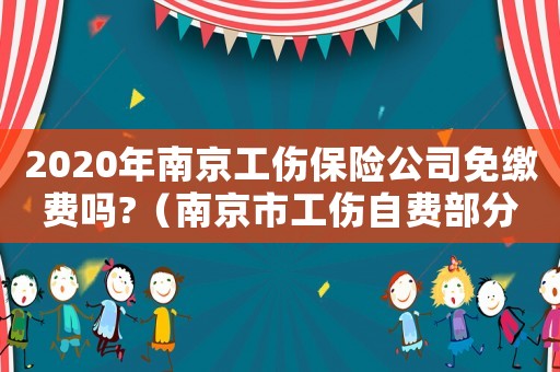 2020年南京工傷保險公司免繳費嗎?（南京市工傷自費部分誰承擔）