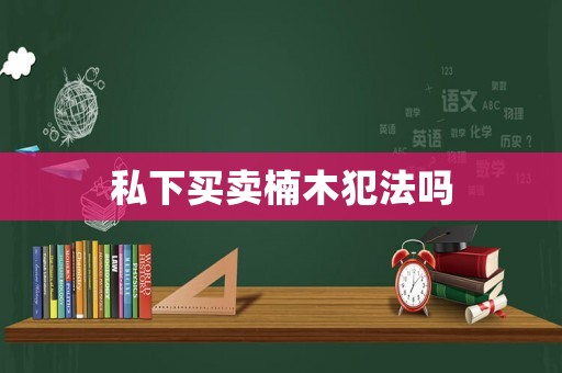 私下買賣楠木犯法嗎
