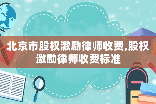 北京市股權激勵律師收費,股權激勵律師收費標準