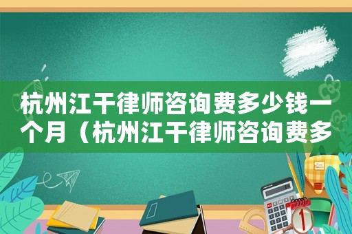 杭州江干律師咨詢費多少錢一個月（杭州江干律師咨詢費多少錢）