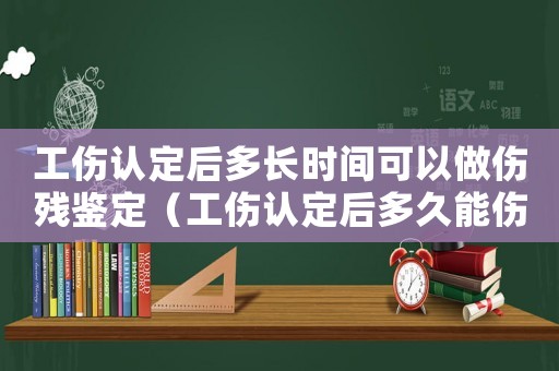 工傷認定后多長時間可以做傷殘鑒定（工傷認定后多久能傷殘鑒定嗎）