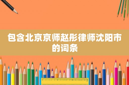 包含北京京師趙彤律師沈陽市的詞條