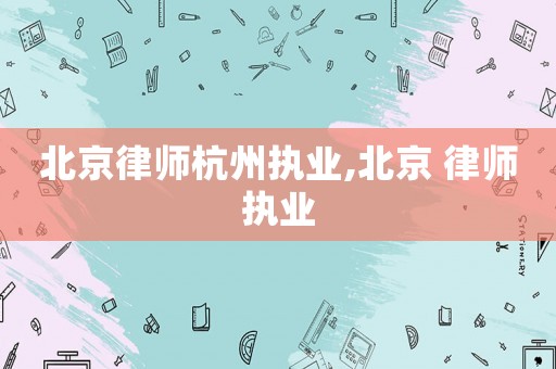 北京律師杭州執業,北京 律師執業